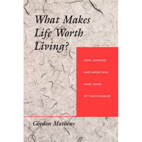What Makes Life Worth Living?: How Japanese and Americans Make Sense of Their Worlds