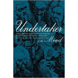 Undertaker of the Mind: John Monro and Mad-Doctoring in Eighteenth-Century England