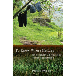 To Know Where He Lies: DNA Technology and the Search for Srebrenica’s Missing