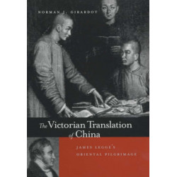 The Victorian Translation of China: James Legge's Oriental Pilgrimage