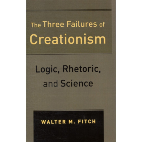 The Three Failures of Creationism: Logic, Rhetoric, and Science