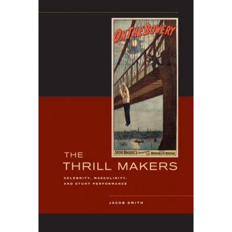 The Thrill Makers: Celebrity, Masculinity, and Stunt Performance
