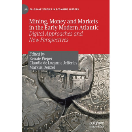 Mining, Money and Markets in the Early Modern Atlantic: Digital Approaches and New Perspectives