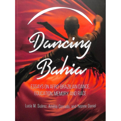 Dancing Bahia: Essays on Afro-Brazilian Dance, Education, Memory, and Race
