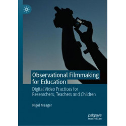 Observational Filmmaking for Education: Digital Video Practices for Researchers, Teachers and Children