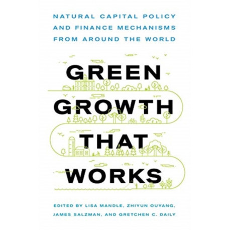 Green Growth That Works: Natural Capital Policy and Finance Mechanisms from Around the World