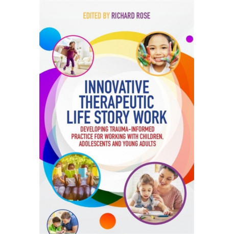 Innovative Therapeutic Life Story Work: Developing Trauma-Informed Practice for Working with Children, Adolescents and Young Adults
