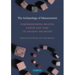 The Archaeology of Measurement: Comprehending Heaven, Earth and Time in Ancient Societies