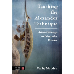 Teaching the Alexander Technique: Active Pathways to Integrative Practice