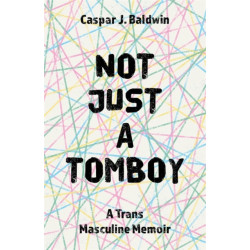 Not Just a Tomboy: A Trans Masculine Memoir