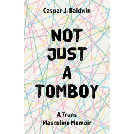 Not Just a Tomboy: A Trans Masculine Memoir