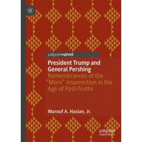 President Trump and General Pershing: Remembrances of the “Moro” Insurrection in the Age of Post-Truths