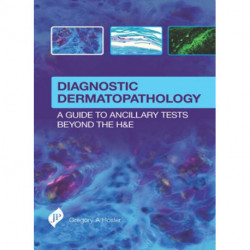 Diagnostic Dermatopathology: A Guide to Ancillary Tests Beyond the H&E: A Guide to Ancillary Tests Beyond the H&E