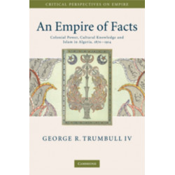 An Empire of Facts: Colonial Power, Cultural Knowledge, and Islam in Algeria, 1870–1914