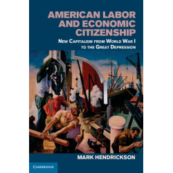 American Labor and Economic Citizenship: New Capitalism from World War I to the Great Depression