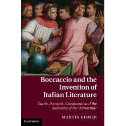 Boccaccio and the Invention of Italian Literature: Dante, Petrarch, Cavalcanti, and the Authority of the Vernacular