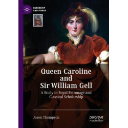 Queen Caroline and Sir William Gell: A Study in Royal Patronage and Classical Scholarship