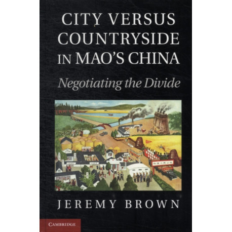 City Versus Countryside in Mao's China: Negotiating the Divide