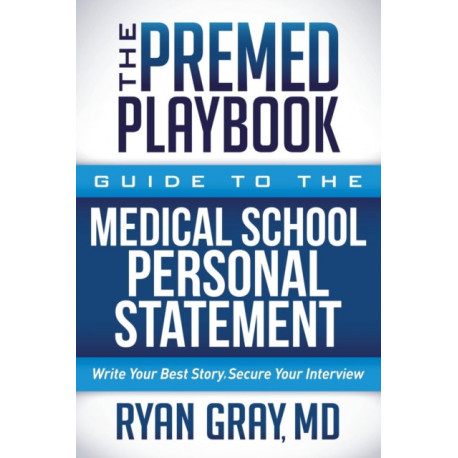 The Premed Playbook: Guide to the Medical School Personal Statement: Write Your Best Story. Secure Your Interview.