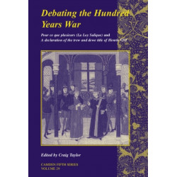 Debating the Hundred Years War: Volume 29: Pour ce que plusieurs (La Loy Salicque) And a declaration of the trew and dewe title of Henry VIII