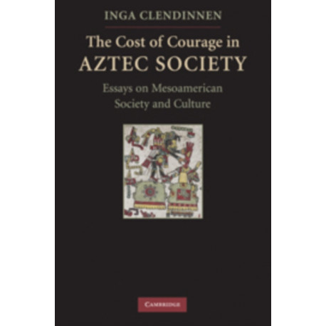 The Cost of Courage in Aztec Society: Essays on Mesoamerican Society and Culture