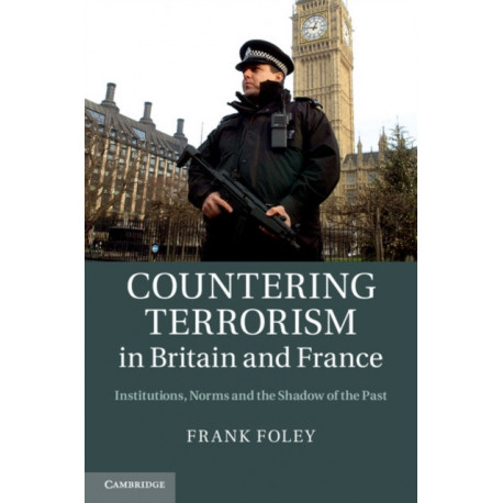 Countering Terrorism in Britain and France: Institutions, Norms and the Shadow of the Past