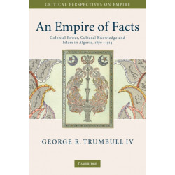 An Empire of Facts: Colonial Power, Cultural Knowledge, and Islam in Algeria, 1870–1914