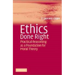 Ethics Done Right: Practical Reasoning as a Foundation for Moral Theory