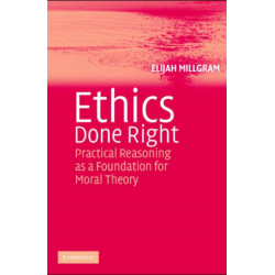 Ethics Done Right: Practical Reasoning as a Foundation for Moral Theory