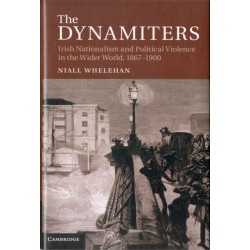 The Dynamiters: Irish Nationalism and Political Violence in the Wider World, 1867–1900