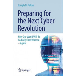 Preparing for the Next Cyber Revolution: How Our World Will Be Radically Transformed—Again!