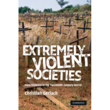 Extremely Violent Societies: Mass Violence in the Twentieth-Century World