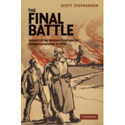 The Final Battle: Soldiers of the Western Front and the German Revolution of 1918
