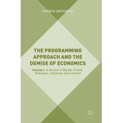 The Programming Approach and the Demise of Economics: Volume I: A Revival of Myrdal, Frisch, Tinbergen, Johansen and Leontief