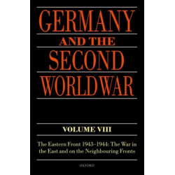 Germany and the Second World War Volume VIII: The Eastern Front 1943-1944: The War in the East and on the Neighbouring Fronts