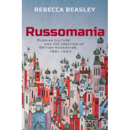 Russomania: Russian culture and the creation of British modernism, 1881-1922