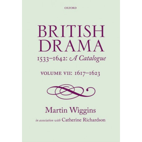British Drama 1533-1642: A Catalogue: Volume VII: 1617-1623