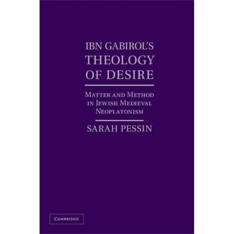 Ibn Gabirol's Theology of Desire: Matter and Method in Jewish Medieval Neoplatonism