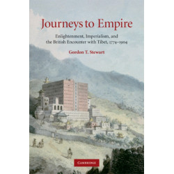 Journeys to Empire: Enlightenment, Imperialism, and the British Encounter with Tibet, 1774–1904