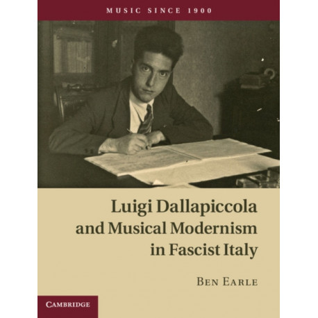 Luigi Dallapiccola and Musical Modernism in Fascist Italy: Music Since 1900