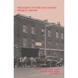 The Making of the East London Mosque, 1910–1951: Minutes of the London Mosque Fund and East London Mosque Trust Ltd