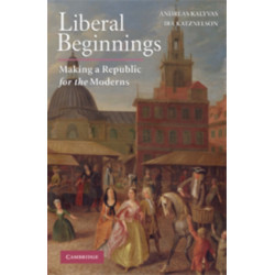Liberal Beginnings: Making a Republic for the Moderns