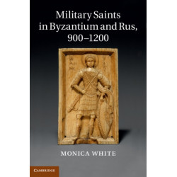 Military Saints in Byzantium and Rus, 900–1200