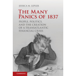 The Many Panics of 1837: People, Politics, and the Creation of a Transatlantic Financial Crisis