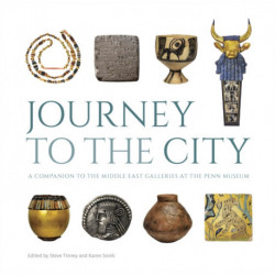Journey to the City – A Companion to the Middle East Galleries at the Penn Museum: A Companion to the Middle East Galleries at the Penn Museum