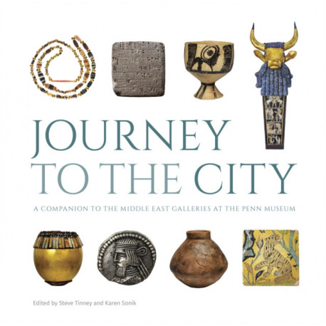 Journey to the City – A Companion to the Middle East Galleries at the Penn Museum: A Companion to the Middle East Galleries at the Penn Museum