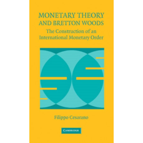 Monetary Theory and Bretton Woods: The Construction of an International Monetary Order