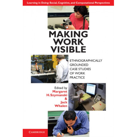Making Work Visible: Ethnographically Grounded Case Studies of Work Practice