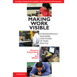 Making Work Visible: Ethnographically Grounded Case Studies of Work Practice