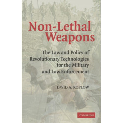 Non-Lethal Weapons: The Law and Policy of Revolutionary Technologies for the Military and Law Enforcement